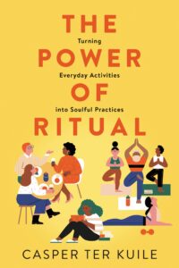 The Power of Ritual: Turning Everyday Activities into Soulful Practices, Casper ter Kuile